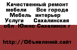 Качественный ремонт мебели.  - Все города Мебель, интерьер » Услуги   . Сахалинская обл.,Южно-Сахалинск г.